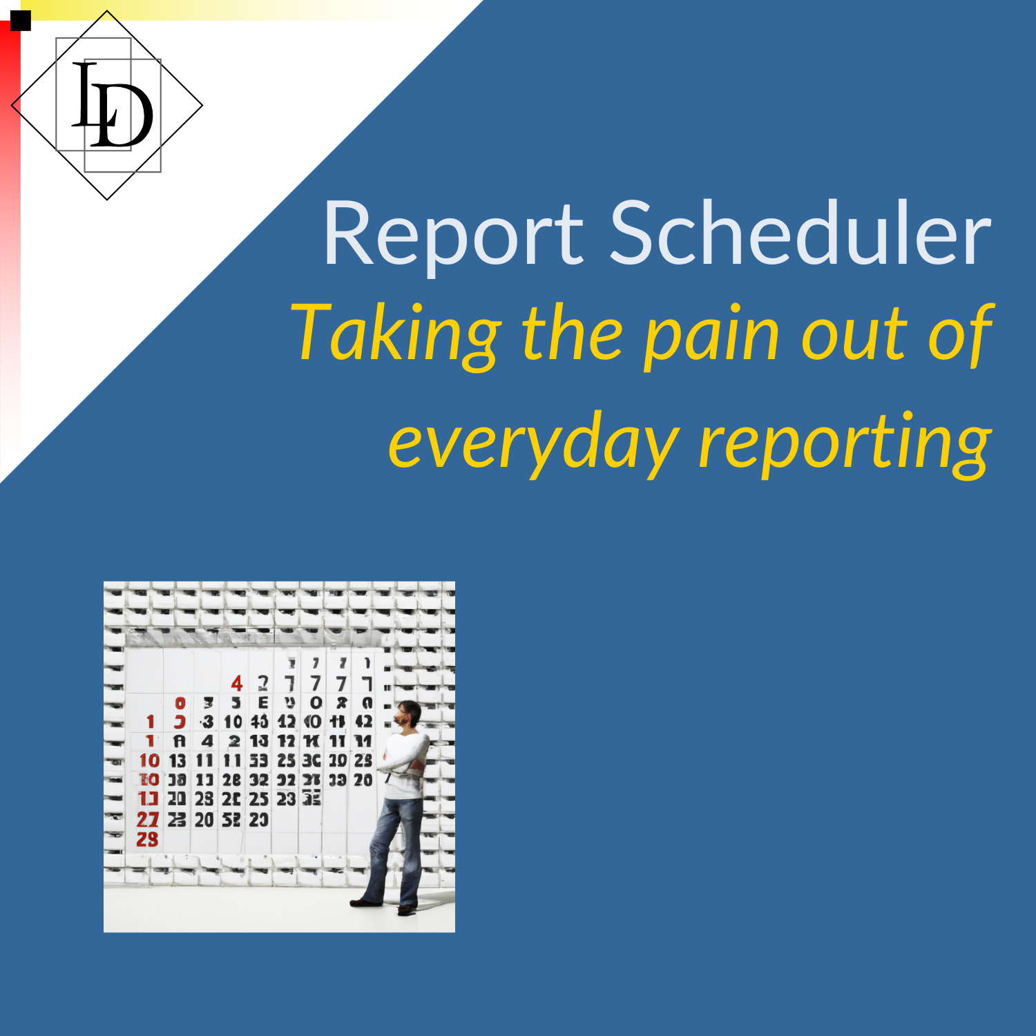 Man standing in front of a giant calendar. Title: Report Scheduler. Subtitle: taking the pain out of everyday reporting